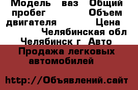  › Модель ­ ваз › Общий пробег ­ 27 000 › Объем двигателя ­ 1 600 › Цена ­ 250 000 - Челябинская обл., Челябинск г. Авто » Продажа легковых автомобилей   